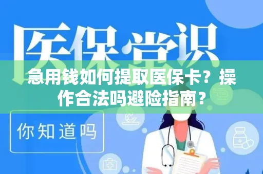 急用钱如何提取医保卡？操作合法吗避险指南？